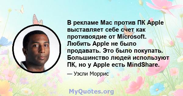 В рекламе Mac против ПК Apple выставляет себе счет как противоядие от Microsoft. Любить Apple не было продавать. Это было покупать. Большинство людей используют ПК, но у Apple есть MindShare.