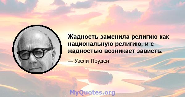 Жадность заменила религию как национальную религию, и с жадностью возникает зависть.