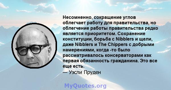 Несомненно, сокращение углов облегчает работу для правительства, но облегчение работы правительства редко является приоритетом. Сохранение конституции, борьба с Nibblers и щели, даже Nibblers и The Chippers с добрыми