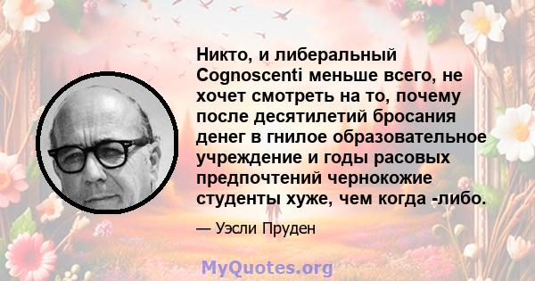 Никто, и либеральный Cognoscenti меньше всего, не хочет смотреть на то, почему после десятилетий бросания денег в гнилое образовательное учреждение и годы расовых предпочтений чернокожие студенты хуже, чем когда -либо.