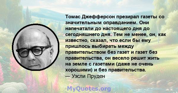 Томас Джефферсон презирал газеты со значительным оправданием. Они напечатали до настоящего дня до сегодняшнего дня. Тем не менее, он, как известно, сказал, что если бы ему пришлось выбирать между правительством без