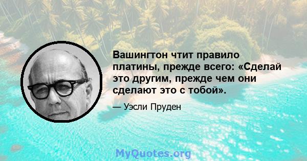 Вашингтон чтит правило платины, прежде всего: «Сделай это другим, прежде чем они сделают это с тобой».