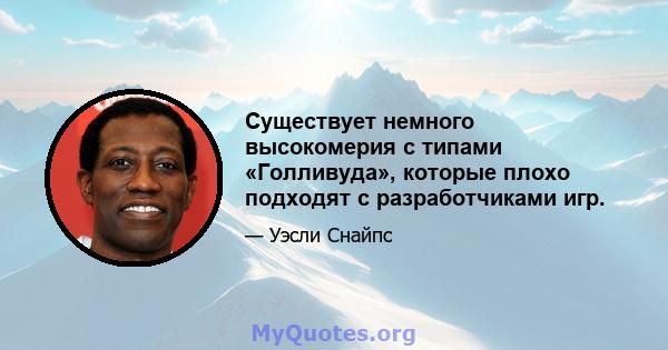 Существует немного высокомерия с типами «Голливуда», которые плохо подходят с разработчиками игр.