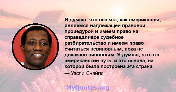 Я думаю, что все мы, как американцы, являемся надлежащей правовой процедурой и имеем право на справедливое судебное разбирательство и имеем право считаться невиновным, пока не доказано виновным. Я думаю, что это