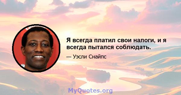 Я всегда платил свои налоги, и я всегда пытался соблюдать.