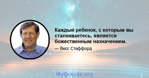 Каждый ребенок, с которым вы сталкиваетесь, является божественным назначением.