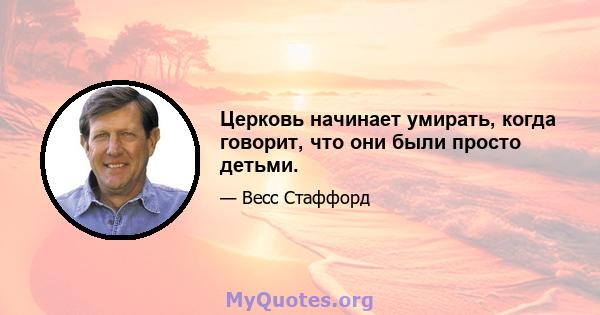 Церковь начинает умирать, когда говорит, что они были просто детьми.