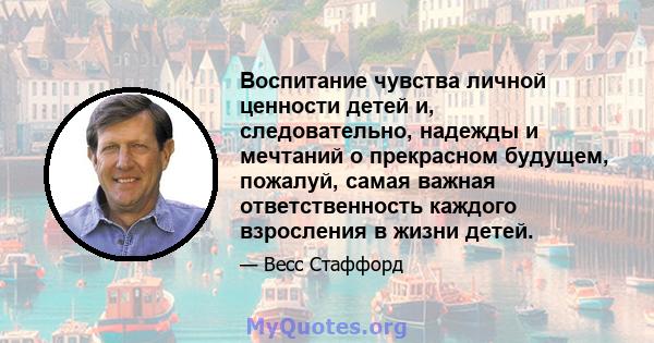 Воспитание чувства личной ценности детей и, следовательно, надежды и мечтаний о прекрасном будущем, пожалуй, самая важная ответственность каждого взросления в жизни детей.