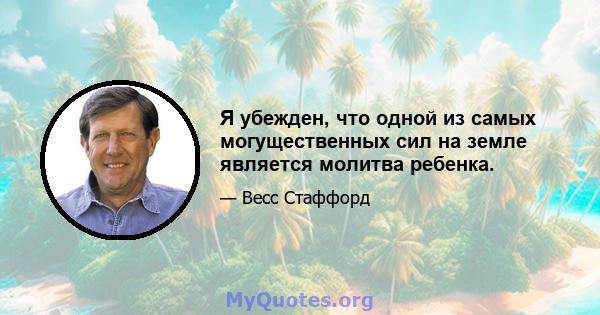 Я убежден, что одной из самых могущественных сил на земле является молитва ребенка.