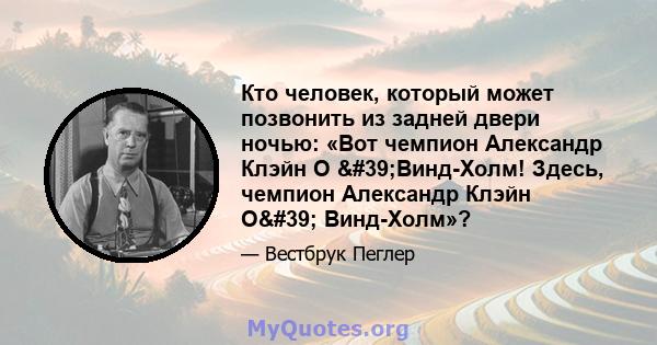 Кто человек, который может позвонить из задней двери ночью: «Вот чемпион Александр Клэйн О 'Винд-Холм! Здесь, чемпион Александр Клэйн О' Винд-Холм»?