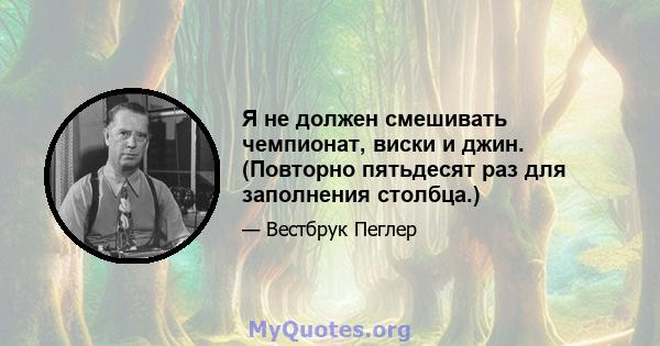 Я не должен смешивать чемпионат, виски и джин. (Повторно пятьдесят раз для заполнения столбца.)