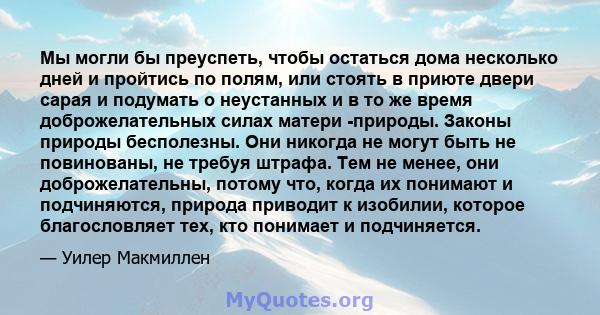 Мы могли бы преуспеть, чтобы остаться дома несколько дней и пройтись по полям, или стоять в приюте двери сарая и подумать о неустанных и в то же время доброжелательных силах матери -природы. Законы природы бесполезны.