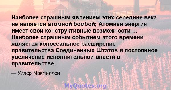 Наиболее страшным явлением этих середине века не является атомной бомбой; Атомная энергия имеет свои конструктивные возможности ... Наиболее страшным событием этого времени является колоссальное расширение правительства 