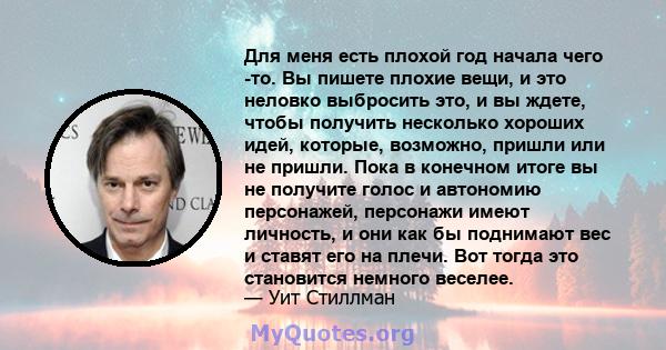 Для меня есть плохой год начала чего -то. Вы пишете плохие вещи, и это неловко выбросить это, и вы ждете, чтобы получить несколько хороших идей, которые, возможно, пришли или не пришли. Пока в конечном итоге вы не