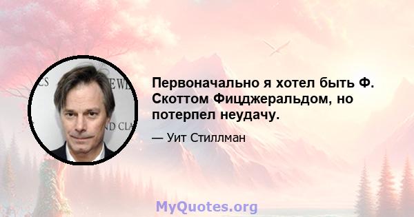 Первоначально я хотел быть Ф. Скоттом Фицджеральдом, но потерпел неудачу.