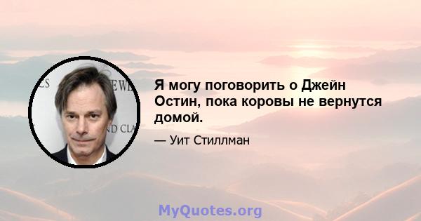 Я могу поговорить о Джейн Остин, пока коровы не вернутся домой.