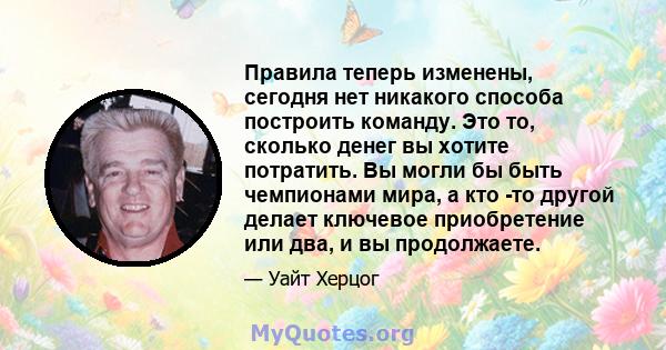 Правила теперь изменены, сегодня нет никакого способа построить команду. Это то, сколько денег вы хотите потратить. Вы могли бы быть чемпионами мира, а кто -то другой делает ключевое приобретение или два, и вы