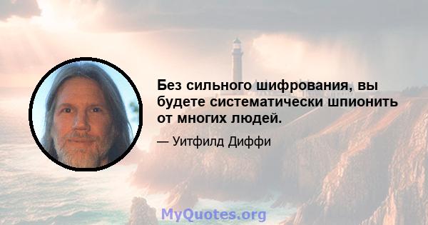 Без сильного шифрования, вы будете систематически шпионить от многих людей.