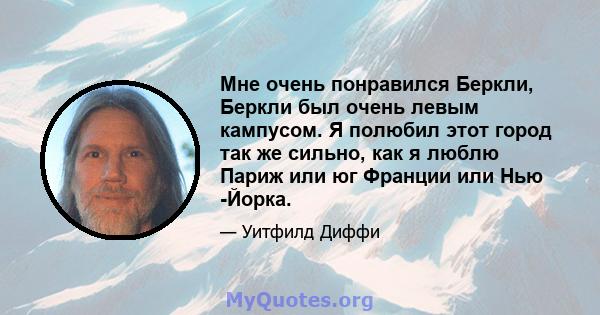 Мне очень понравился Беркли, Беркли был очень левым кампусом. Я полюбил этот город так же сильно, как я люблю Париж или юг Франции или Нью -Йорка.