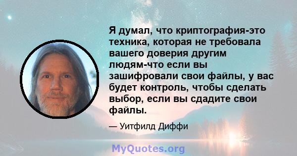 Я думал, что криптография-это техника, которая не требовала вашего доверия другим людям-что если вы зашифровали свои файлы, у вас будет контроль, чтобы сделать выбор, если вы сдадите свои файлы.