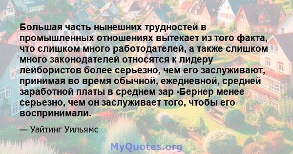 Большая часть нынешних трудностей в промышленных отношениях вытекает из того факта, что слишком много работодателей, а также слишком много законодателей относятся к лидеру лейбористов более серьезно, чем его