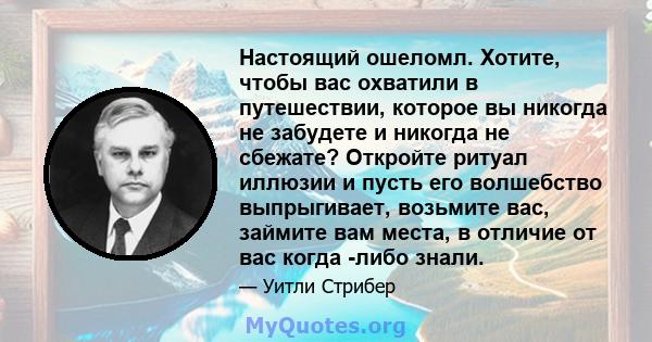 Настоящий ошеломл. Хотите, чтобы вас охватили в путешествии, которое вы никогда не забудете и никогда не сбежате? Откройте ритуал иллюзии и пусть его волшебство выпрыгивает, возьмите вас, займите вам места, в отличие от 