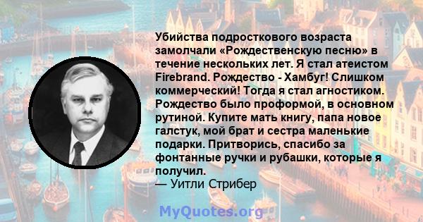 Убийства подросткового возраста замолчали «Рождественскую песню» в течение нескольких лет. Я стал атеистом Firebrand. Рождество - Хамбуг! Слишком коммерческий! Тогда я стал агностиком. Рождество было проформой, в