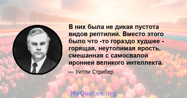 В них была не дикая пустота видов рептилий. Вместо этого было что -то гораздо худшее - горящая, неутолимая ярость, смешанная с самосвалой иронией великого интеллекта.