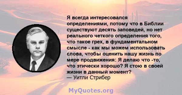 Я всегда интересовался определениями, потому что в Библии существуют десять заповедей, но нет реального четкого определения того, что такое грех, в фундаментальном смысле - как мы можем использовать слова, чтобы оценить 