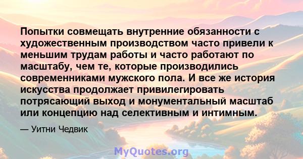 Попытки совмещать внутренние обязанности с художественным производством часто привели к меньшим трудам работы и часто работают по масштабу, чем те, которые производились современниками мужского пола. И все же история