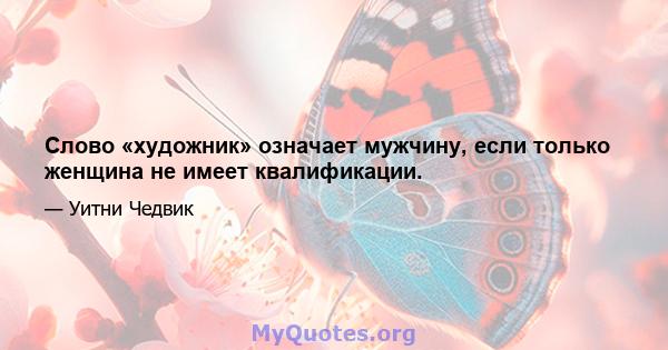 Слово «художник» означает мужчину, если только женщина не имеет квалификации.