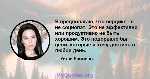 Я предполагаю, что вердикт - я не социопат. Это не эффективно или продуктивно не быть хорошим. Это подорвало бы цели, которые я хочу достичь в любой день.