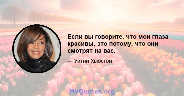 Если вы говорите, что мои глаза красивы, это потому, что они смотрят на вас.