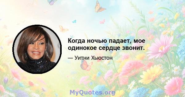 Когда ночью падает, мое одинокое сердце звонит.