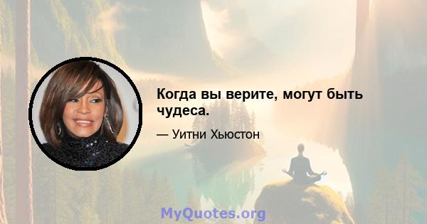 Когда вы верите, могут быть чудеса.