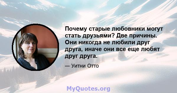 Почему старые любовники могут стать друзьями? Две причины. Они никогда не любили друг друга, иначе они все еще любят друг друга.