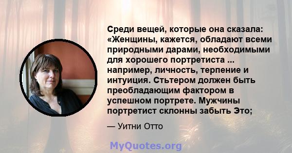 Среди вещей, которые она сказала: «Женщины, кажется, обладают всеми природными дарами, необходимыми для хорошего портретиста ... например, личность, терпение и интуиция. Стьтером должен быть преобладающим фактором в