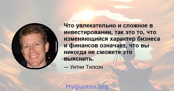 Что увлекательно и сложное в инвестировании, так это то, что изменяющийся характер бизнеса и финансов означает, что вы никогда не сможете это выяснить.