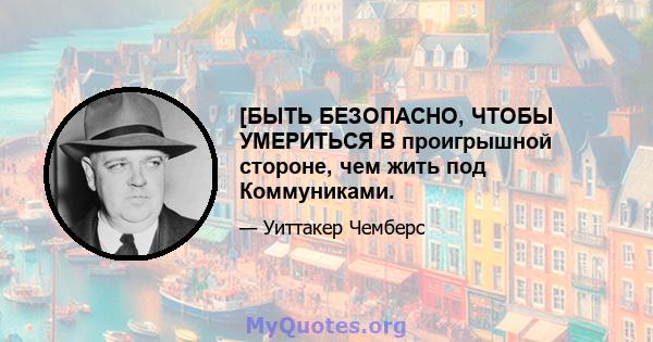 [БЫТЬ БЕЗОПАСНО, ЧТОБЫ УМЕРИТЬСЯ В проигрышной стороне, чем жить под Коммуниками.