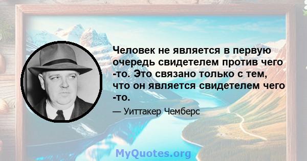 Человек не является в первую очередь свидетелем против чего -то. Это связано только с тем, что он является свидетелем чего -то.