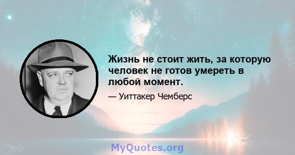 Жизнь не стоит жить, за которую человек не готов умереть в любой момент.