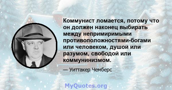 Коммунист ломается, потому что он должен наконец выбирать между непримиримыми противоположностями-богами или человеком, душой или разумом, свободой или коммунинизмом.