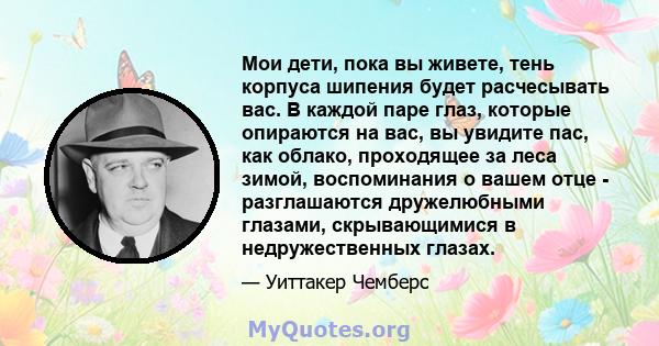 Мои дети, пока вы живете, тень корпуса шипения будет расчесывать вас. В каждой паре глаз, которые опираются на вас, вы увидите пас, как облако, проходящее за леса зимой, воспоминания о вашем отце - разглашаются