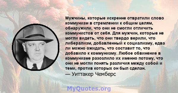 Мужчины, которые искренне отвратили слово коммунизм в стремлении к общим целям, обнаружили, что они не смогли отличить коммунистов от себя. Для мужчин, которые не могли видеть, что они твердо верили, что либерализм,