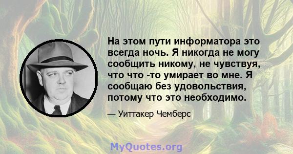 На этом пути информатора это всегда ночь. Я никогда не могу сообщить никому, не чувствуя, что что -то умирает во мне. Я сообщаю без удовольствия, потому что это необходимо.