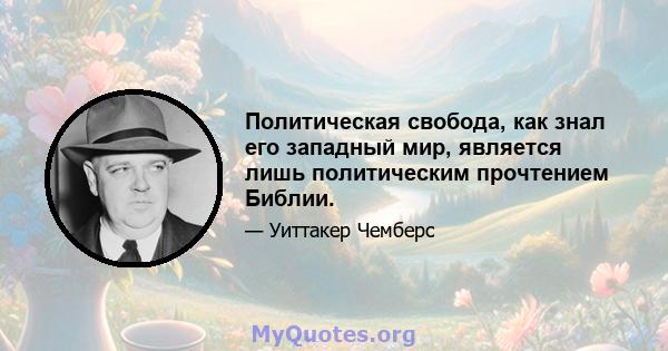 Политическая свобода, как знал его западный мир, является лишь политическим прочтением Библии.