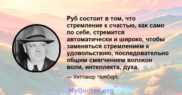 Руб состоит в том, что стремление к счастью, как само по себе, стремится автоматически и широко, чтобы заменяться стремлением к удовольствию, последовательно общим смягчением волокон воли, интеллекта, духа.