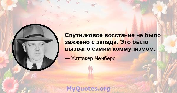 Спутниковое восстание не было зажжено с запада. Это было вызвано самим коммунизмом.