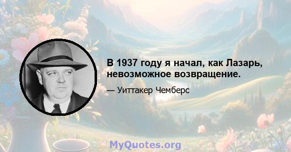 В 1937 году я начал, как Лазарь, невозможное возвращение.