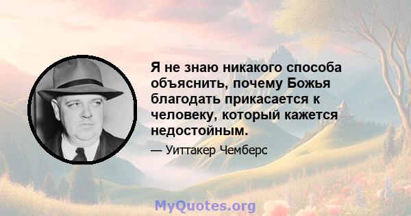 Я не знаю никакого способа объяснить, почему Божья благодать прикасается к человеку, который кажется недостойным.